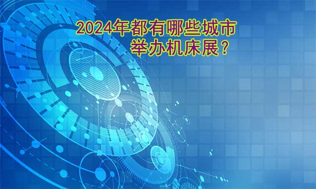 2024年都有哪些城市舉辦機床展？(圖1)